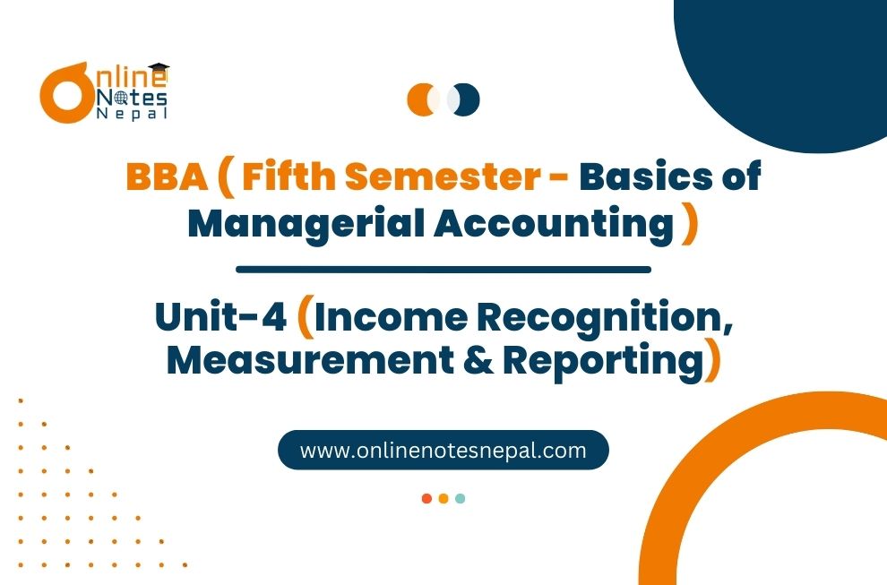 Unit 4: Income Recognition, Measurement & Reporting - Basics of Managerial Accounting | Fifth Semester